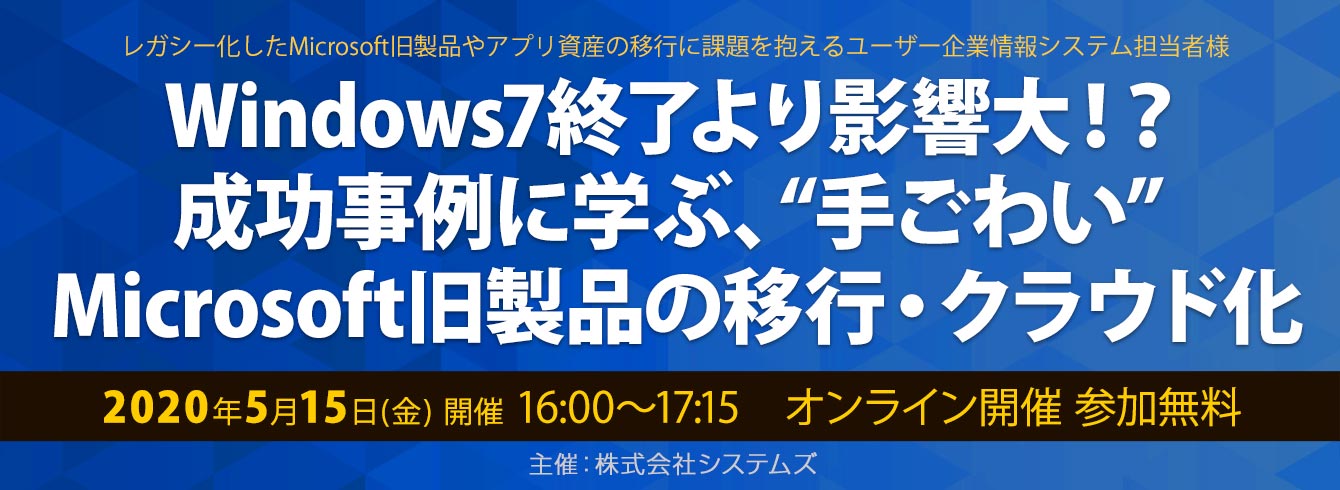 【5/15(金)】 WEBセミナー開催!Windows7終了より影響大!?成功事例に学ぶ、“手ごわい” Microsoft旧製品の移行・クラウド化」