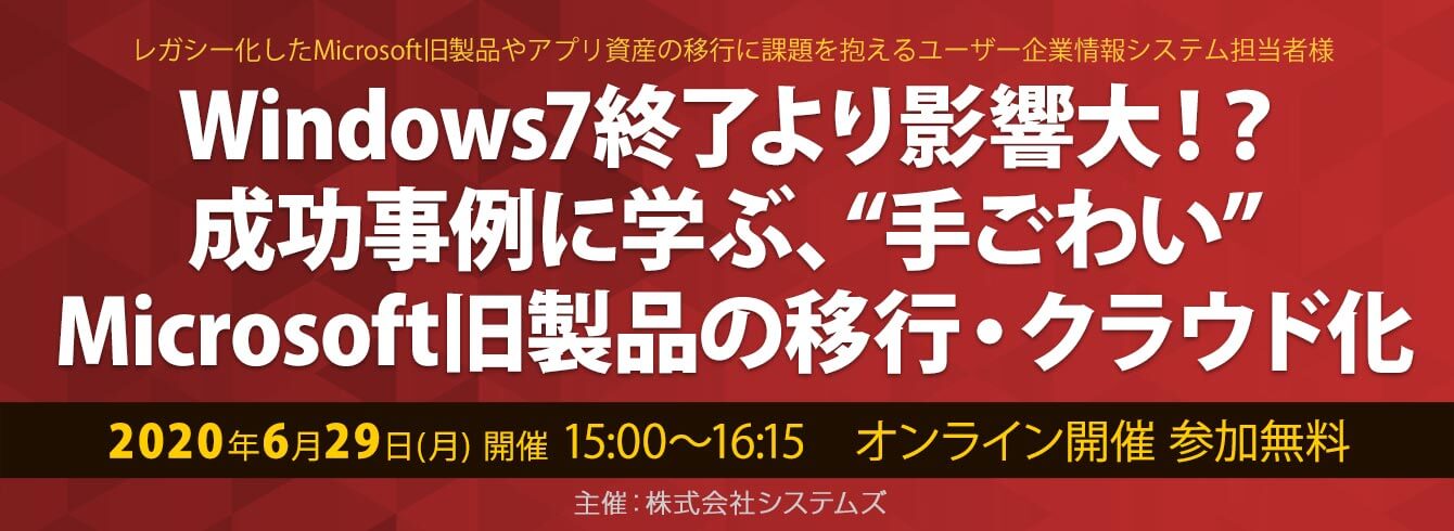 【6/29(月)】 WEBセミナー開催!Windows7終了より影響大!?成功事例に学ぶ、“手ごわい” Microsoft旧製品の移行・クラウド化」第2弾!