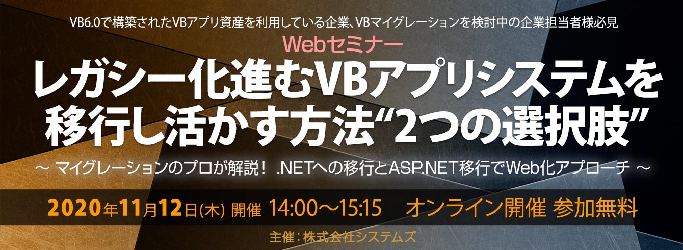 【11/12(木)】 WEBセミナー開催!「レガシー化進むVBアプリシステムを移行し活かす方法“2つの選択肢”」~ マイグレーションのプロが解説!.NETへの移行とASP.NET移行でWeb化アプローチ ~